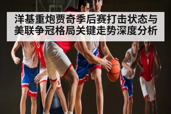 洋基重炮贾奇季后赛打击状态与美联争冠格局关键走势深度分析（leyu）