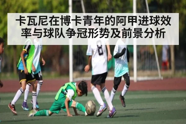 卡瓦尼在博卡青年的阿甲进球效率与球队争冠形势及前景分析（leyu）